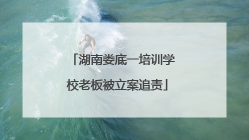 湖南娄底一培训学校老板被立案追责