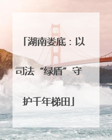 湖南娄底：以司法“绿盾”守护千年梯田