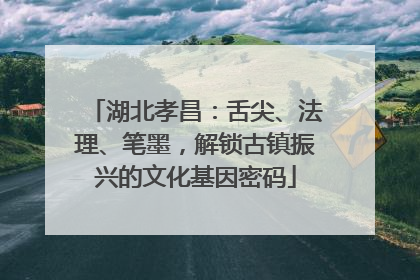 湖北孝昌：舌尖、法理、笔墨，解锁古镇振兴的文化基因密码