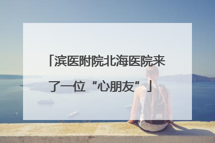 滨医附院北海医院来了一位“心朋友”