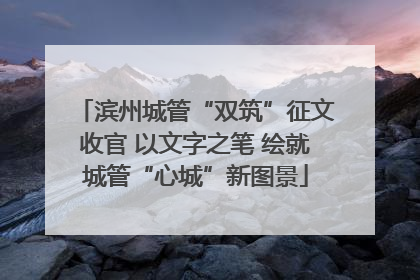 滨州城管“双筑”征文收官 以文字之笔 绘就城管“心城”新图景