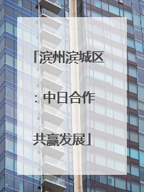 滨州滨城区：中日合作 共赢发展
