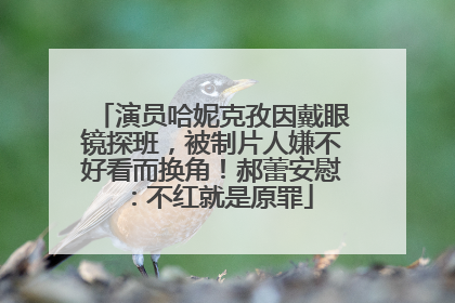 演员哈妮克孜因戴眼镜探班，被制片人嫌不好看而换角！郝蕾安慰：不红就是原罪