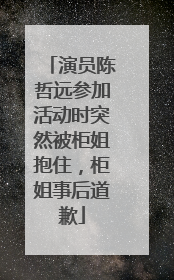 演员陈哲远参加活动时突然被柜姐抱住，柜姐事后道歉
