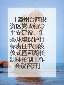 漳州台商投资区党政领导平安建设、生态环境保护目标责任书颁发仪式暨河湖长制林长制工作会议召开