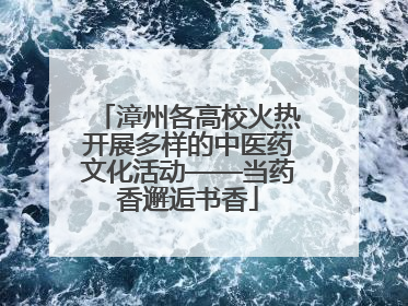漳州各高校火热开展多样的中医药文化活动——当药香邂逅书香