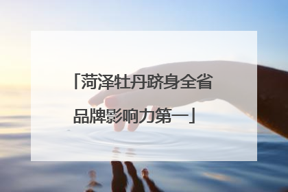 菏泽牡丹跻身全省品牌影响力第一