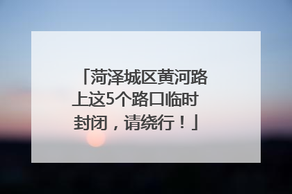 菏泽城区黄河路上这5个路口临时封闭，请绕行！