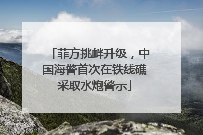 菲方挑衅升级，中国海警首次在铁线礁采取水炮警示