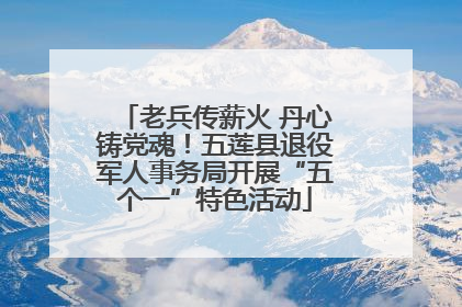 老兵传薪火 丹心铸党魂！五莲县退役军人事务局开展“五个一”特色活动