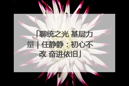 聊统之光 基层力量｜任静静：初心不改 奋进依旧