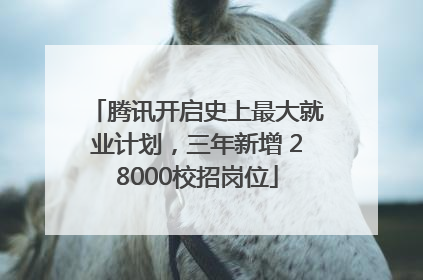 腾讯开启史上最大就业计划，三年新增 28000校招岗位