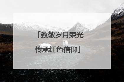 致敬岁月荣光 传承红色信仰