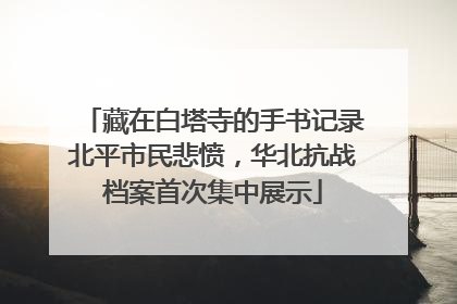 藏在白塔寺的手书记录北平市民悲愤，华北抗战档案首次集中展示