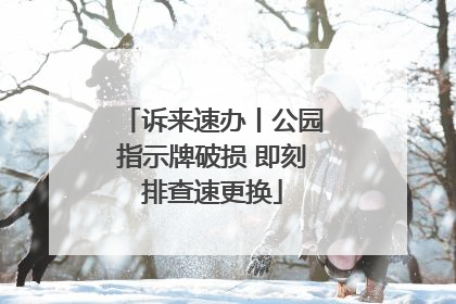 诉来速办丨公园指示牌破损 即刻排查速更换