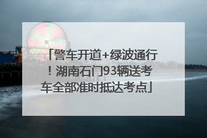 警车开道+绿波通行！湖南石门93辆送考车全部准时抵达考点