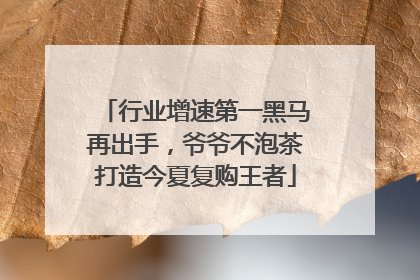行业增速第一黑马再出手，爷爷不泡茶打造今夏复购王者