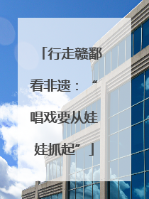 行走赣鄱看非遗：“唱戏要从娃娃抓起”