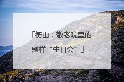 衡山：敬老院里的别样“生日会”
