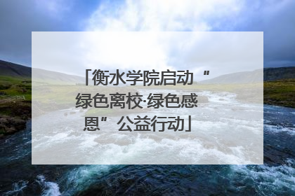 衡水学院启动“绿色离校·绿色感恩”公益行动