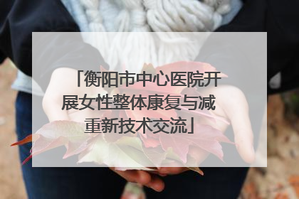 衡阳市中心医院开展女性整体康复与减重新技术交流