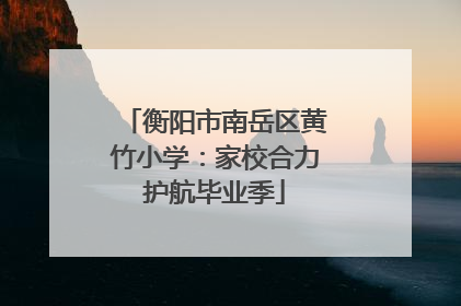 衡阳市南岳区黄竹小学：家校合力护航毕业季