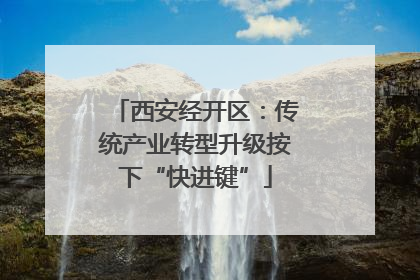 西安经开区：传统产业转型升级按下“快进键”
