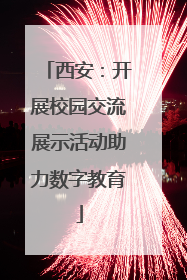 西安：开展校园交流展示活动助力数字教育