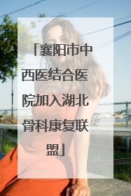 襄阳市中西医结合医院加入湖北骨科康复联盟