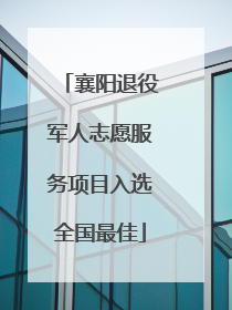 襄阳退役军人志愿服务项目入选全国最佳