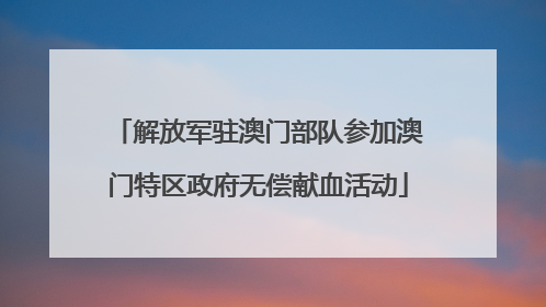 解放军驻澳门部队参加澳门特区政府无偿献血活动