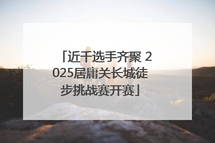 近千选手齐聚 2025居庸关长城徒步挑战赛开赛