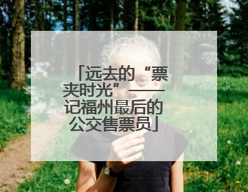 远去的“票夹时光”——记福州最后的公交售票员