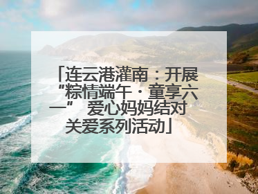 连云港灌南：开展“粽情端午・童享六一” 爱心妈妈结对关爱系列活动