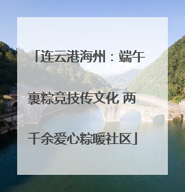 连云港海州：端午裹粽竞技传文化 两千余爱心粽暖社区