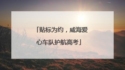 贴标为约，威海爱心车队护航高考