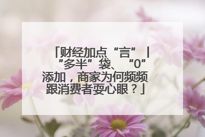 财经加点“言”丨“多半”袋、“0”添加，商家为何频频跟消费者耍心眼？