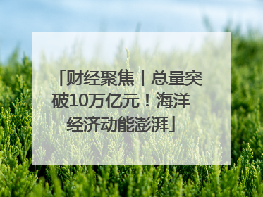 财经聚焦丨总量突破10万亿元！海洋经济动能澎湃