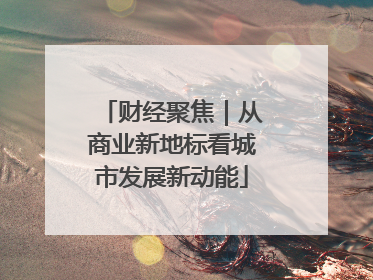 财经聚焦｜从商业新地标看城市发展新动能