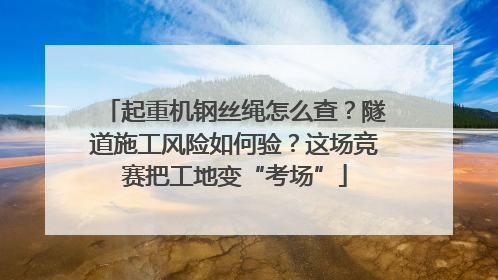 起重机钢丝绳怎么查？隧道施工风险如何验？这场竞赛把工地变“考场”