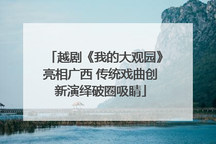 越剧《我的大观园》亮相广西 传统戏曲创新演绎破圈吸睛