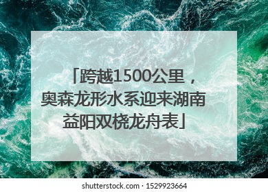 跨越1500公里，奥森龙形水系迎来湖南益阳双桡龙舟表