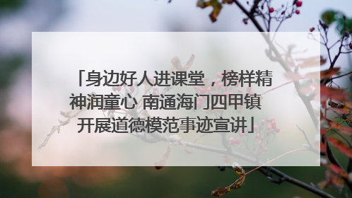 身边好人进课堂，榜样精神润童心 南通海门四甲镇开展道德模范事迹宣讲