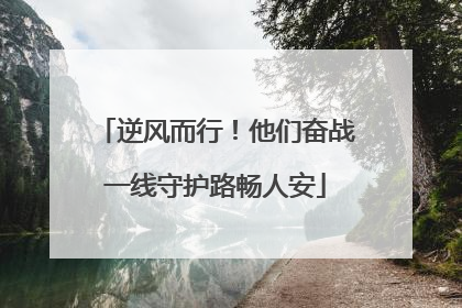 逆风而行！他们奋战一线守护路畅人安