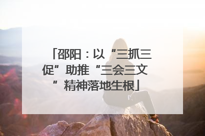 邵阳：以“三抓三促”助推“三会三文”精神落地生根