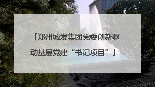 郑州城发集团党委创新驱动基层党建“书记项目”