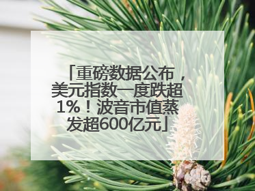 重磅数据公布，美元指数一度跌超1%！波音市值蒸发超600亿元