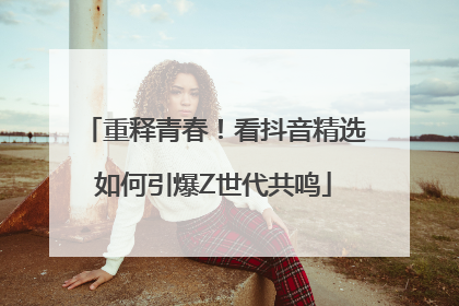 重释青春！看抖音精选如何引爆Z世代共鸣