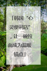 韩国“心灵便利店”，让一碗拉面成为温暖锚点