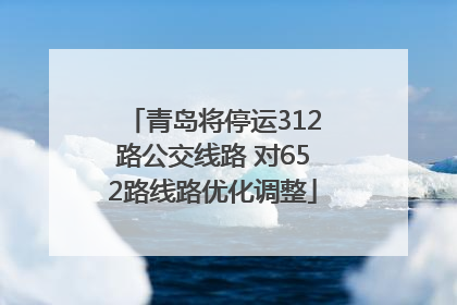 青岛将停运312路公交线路 对652路线路优化调整